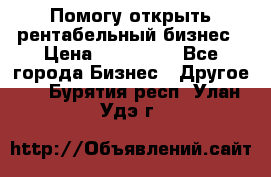 Помогу открыть рентабельный бизнес › Цена ­ 100 000 - Все города Бизнес » Другое   . Бурятия респ.,Улан-Удэ г.